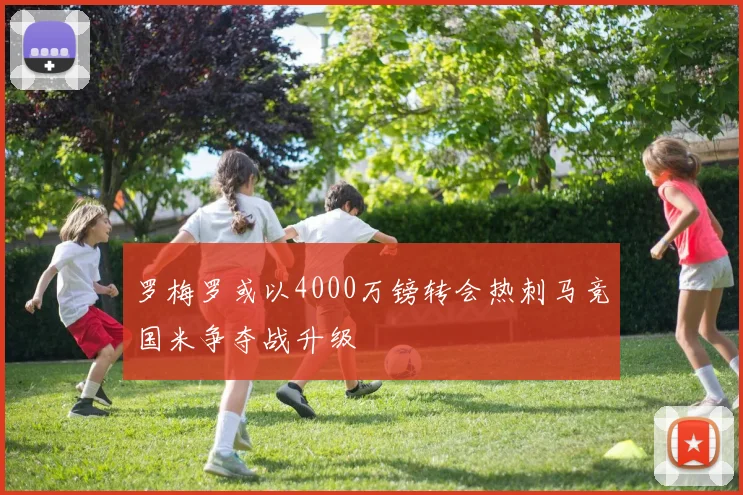 罗梅罗或以4000万镑转会热刺马竞国米争夺战升级