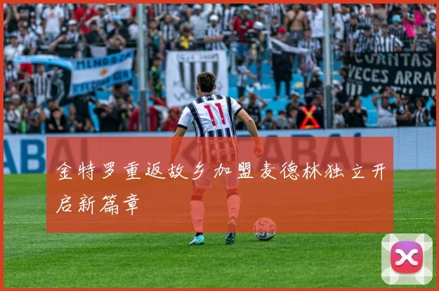 金特罗重返故乡加盟麦德林独立开启新篇章