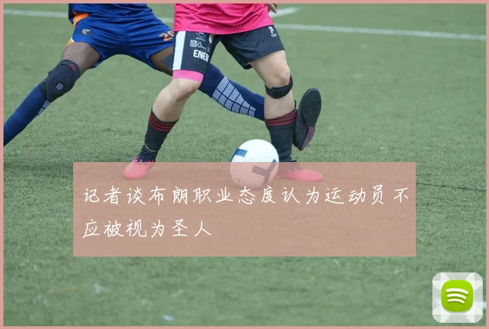 记者谈布朗职业态度认为运动员不应被视为圣人