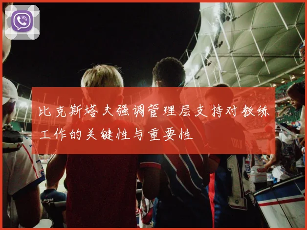 比克斯塔夫强调管理层支持对教练工作的关键性与重要性