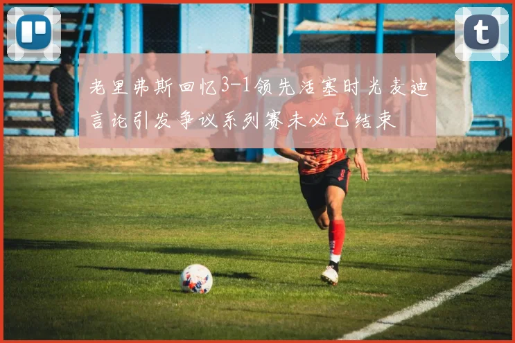 老里弗斯回忆3-1领先活塞时光麦迪言论引发争议系列赛未必已结束