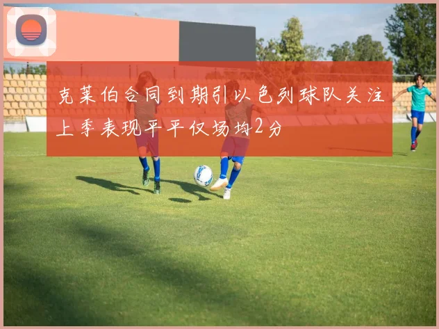 克莱伯合同到期引以色列球队关注上季表现平平仅场均2分